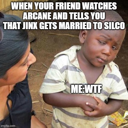 Arcane Meme | WHEN YOUR FRIEND WATCHES ARCANE AND TELLS YOU THAT JINX GETS MARRIED TO SILCO; ME:WTF | image tagged in memes,third world skeptical kid | made w/ Imgflip meme maker