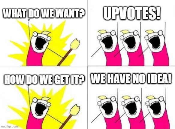 What Do We Want Meme | WHAT DO WE WANT? UPVOTES! WE HAVE NO IDEA! HOW DO WE GET IT? | image tagged in memes,what do we want | made w/ Imgflip meme maker