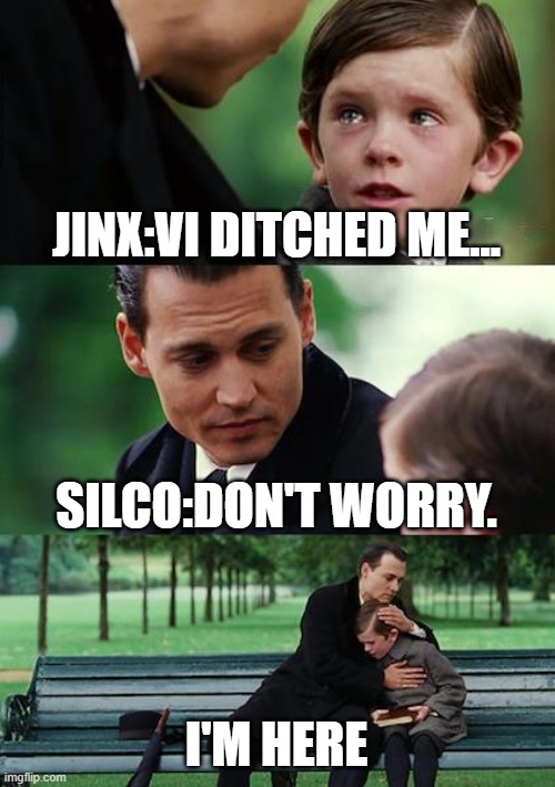 Arcane Meme | JINX:VI DITCHED ME... SILCO:DON'T WORRY. I'M HERE | image tagged in memes,finding neverland | made w/ Imgflip meme maker