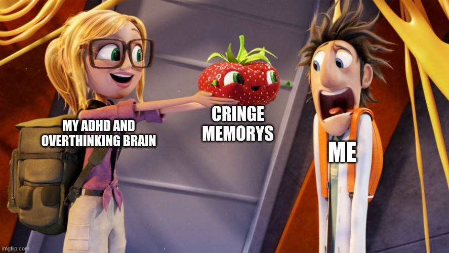 AAAAAAHHHHHHHHHHHHHHHHHHH | CRINGE MEMORYS; MY ADHD AND OVERTHINKING BRAIN; ME | image tagged in cloudy with a chance of meatballs | made w/ Imgflip meme maker