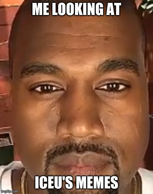 Kanye West Stare | ME LOOKING AT; ICEU'S MEMES | image tagged in kanye west stare | made w/ Imgflip meme maker