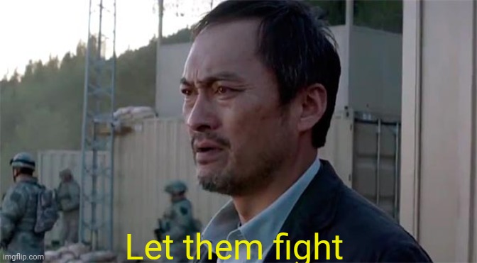 Ken Watenabe "Let Them Fight" | Let them fight | image tagged in ken watenabe let them fight | made w/ Imgflip meme maker
