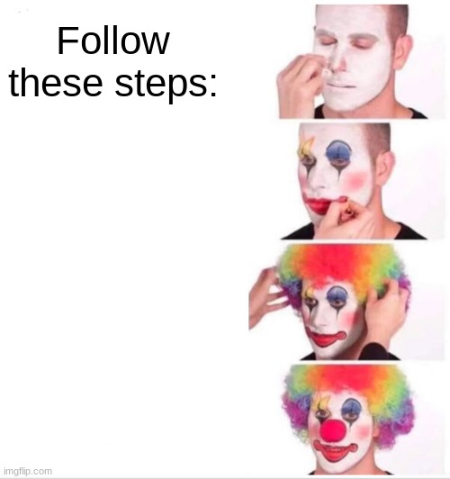 Clown Applying Makeup Meme | Follow these steps: | image tagged in memes,clown applying makeup | made w/ Imgflip meme maker