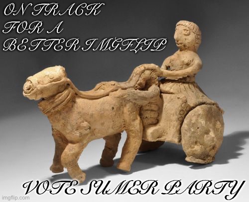 The Sumer Party offers superior clay pottery, a modern barter system, and sound anarcho-monarcho-libertarian principles | ON TRACK FOR A BETTER IMGFLIP; VOTE SUMER PARTY | image tagged in sumerian anunnanki advance vehicle,vote,for,the,sumer,party | made w/ Imgflip meme maker