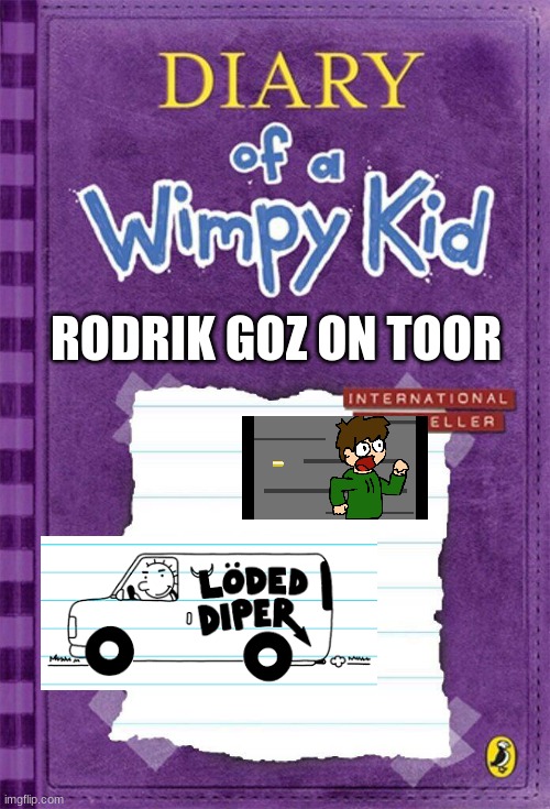 Diary of a wimpy kid 18 | RODRIK GOZ ON TOOR | image tagged in diary of a wimpy kid cover template | made w/ Imgflip meme maker