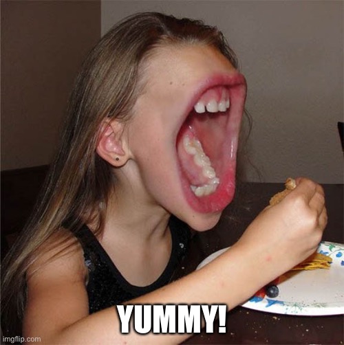 Big mouth girl | YUMMY! | image tagged in big mouth girl | made w/ Imgflip meme maker