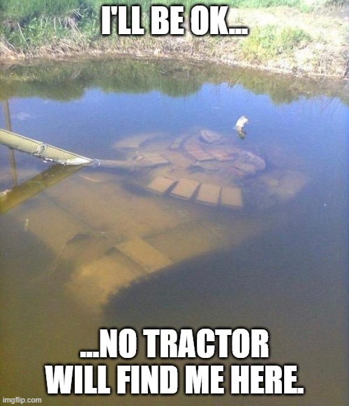 Hide and seek | I'LL BE OK... ...NO TRACTOR WILL FIND ME HERE. | image tagged in tractor | made w/ Imgflip meme maker