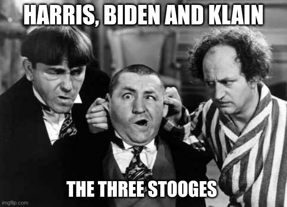 Three Stooges | HARRIS, BIDEN AND KLAIN; THE THREE STOOGES | image tagged in three stooges | made w/ Imgflip meme maker