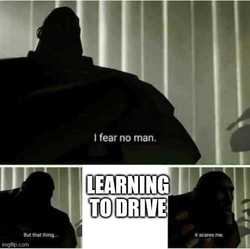 I fear no man | LEARNING TO DRIVE | image tagged in i fear no man | made w/ Imgflip meme maker
