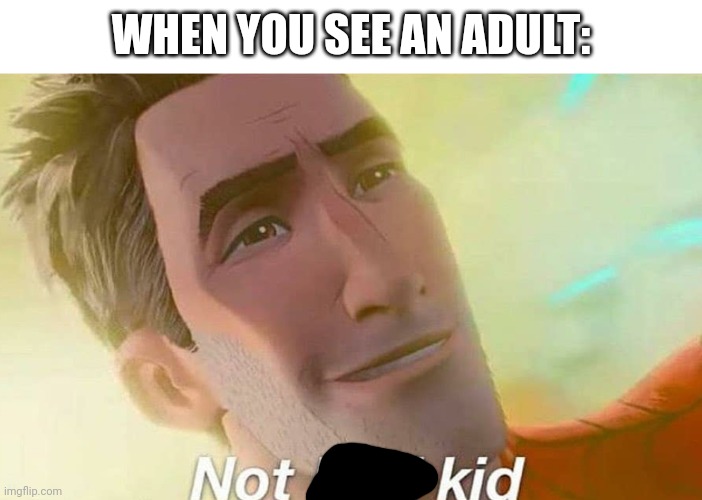 Not bad kid | WHEN YOU SEE AN ADULT: | image tagged in not bad kid,antimeme | made w/ Imgflip meme maker