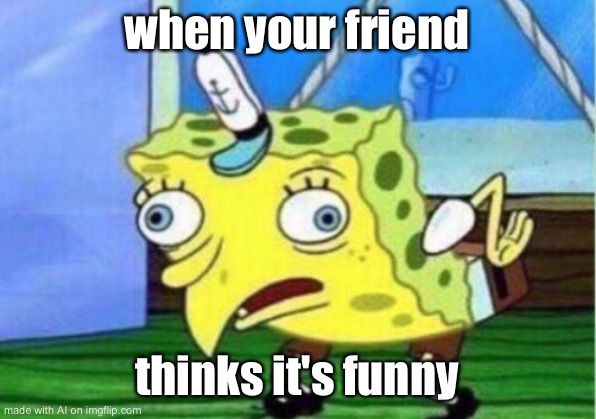 Mocking Spongebob | when your friend; thinks it's funny | image tagged in memes,mocking spongebob | made w/ Imgflip meme maker