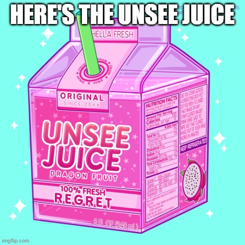 Unsee juice | HERE'S THE UNSEE JUICE | image tagged in unsee juice | made w/ Imgflip meme maker