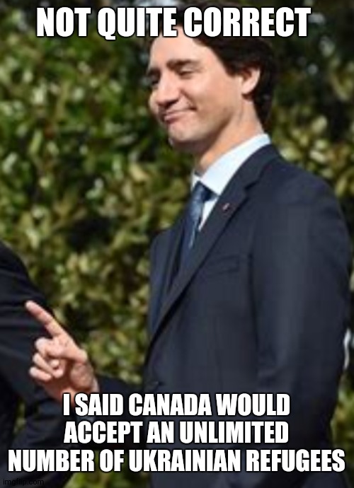 One thing | NOT QUITE CORRECT; I SAID CANADA WOULD ACCEPT AN UNLIMITED NUMBER OF UKRAINIAN REFUGEES | image tagged in one thing | made w/ Imgflip meme maker