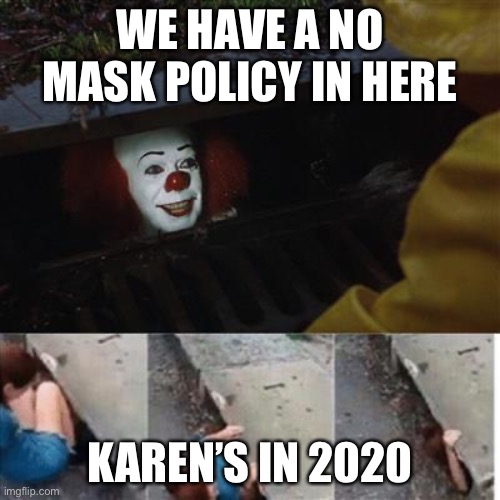 Karen’s be like | WE HAVE A NO MASK POLICY IN HERE; KAREN’S IN 2020 | image tagged in pennywise in sewer,2020,karen,covid,grocery store | made w/ Imgflip meme maker