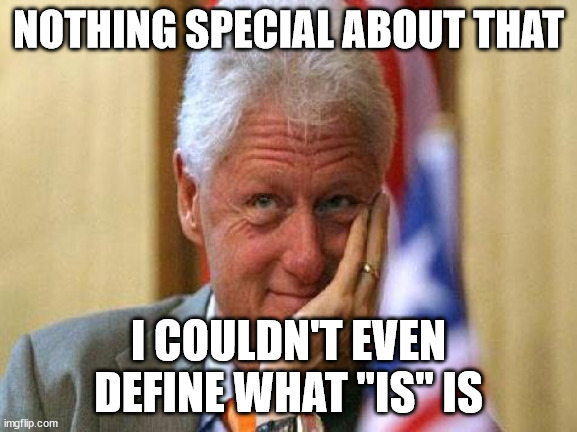 smiling bill clinton | NOTHING SPECIAL ABOUT THAT I COULDN'T EVEN DEFINE WHAT "IS" IS | image tagged in smiling bill clinton | made w/ Imgflip meme maker