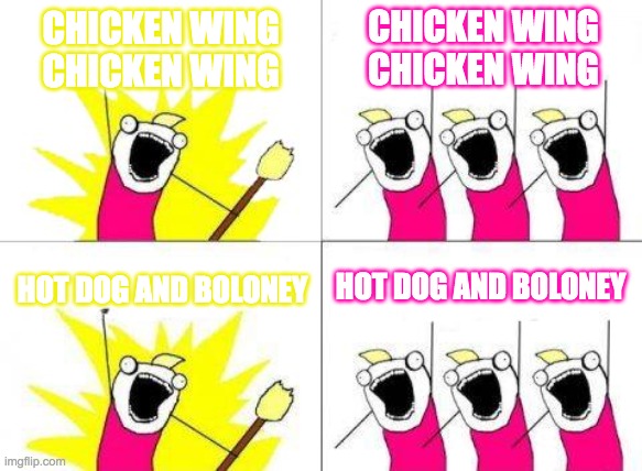 Lol. | CHICKEN WING CHICKEN WING; CHICKEN WING CHICKEN WING; HOT DOG AND BOLONEY; HOT DOG AND BOLONEY | image tagged in memes,what do we want,chicken wings,chicken | made w/ Imgflip meme maker