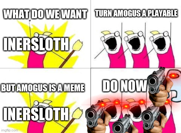 What Do We Want | WHAT DO WE WANT; TURN AMOGUS A PLAYABLE; INERSLOTH; BUT AMOGUS IS A MEME; DO NOW; INERSLOTH | image tagged in memes,what do we want | made w/ Imgflip meme maker