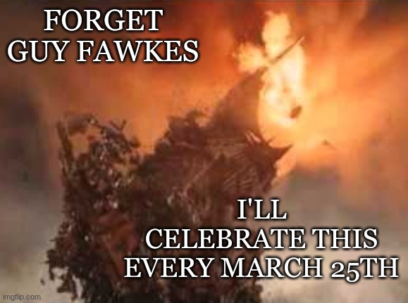 New holiday! (March 25) | FORGET GUY FAWKES; I'LL CELEBRATE THIS EVERY MARCH 25TH | image tagged in fall of sauron,lotr,fantasy,lord of the rings | made w/ Imgflip meme maker