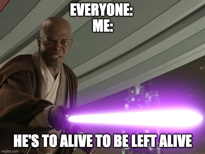 liar? | EVERYONE: 

ME:; HE'S TO ALIVE TO BE LEFT ALIVE | image tagged in he's too dangerous to be left alive,funny memes,lol so funny,life,frontpage | made w/ Imgflip meme maker