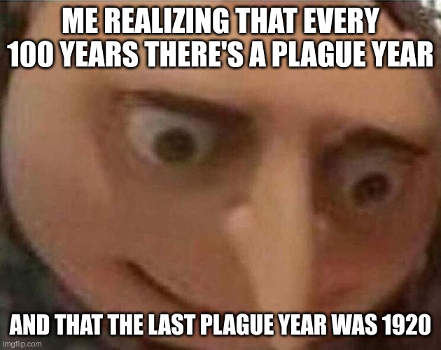 Gru oh shit | ME REALIZING THAT EVERY 100 YEARS THERE'S A PLAGUE YEAR; AND THAT THE LAST PLAGUE YEAR WAS 1920 | image tagged in gru oh shit | made w/ Imgflip meme maker