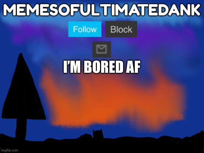 Memesofultimatedank template | I’M BORED AF | image tagged in memesofultimatedank template | made w/ Imgflip meme maker