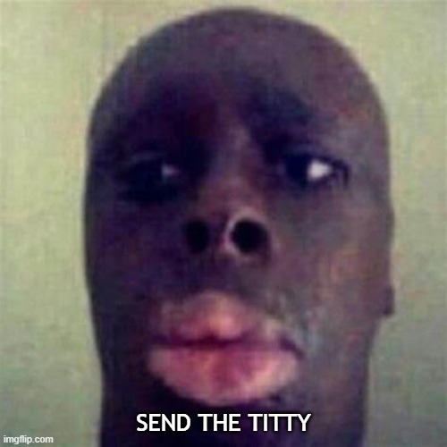 SEND THE TITTY | made w/ Imgflip meme maker