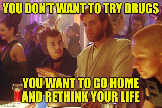 Obi Wan Death Sticks | YOU DON’T WANT TO TRY DRUGS YOU WANT TO GO HOME AND RETHINK YOUR LIFE | image tagged in obi wan death sticks | made w/ Imgflip meme maker