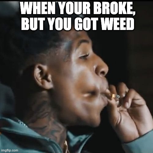 WHEN YOUR BROKE, BUT YOU GOT WEED | image tagged in yb 4kt | made w/ Imgflip meme maker