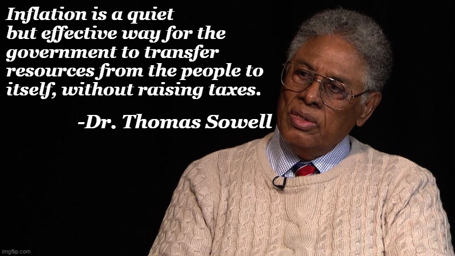 Democrats- inflict inflation on us intentionally, and raise taxes anyway. | Inflation is a quiet but effective way for the government to transfer resources from the people to itself, without raising taxes. -Dr. Thomas Sowell | image tagged in dr thomas sowell,democrat party,evil,poverty,tyranny | made w/ Imgflip meme maker