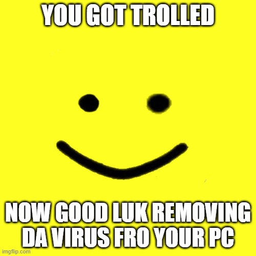 u got trolled | YOU GOT TROLLED; NOW GOOD LUK REMOVING DA VIRUS FRO YOUR PC | image tagged in sussy baka | made w/ Imgflip meme maker