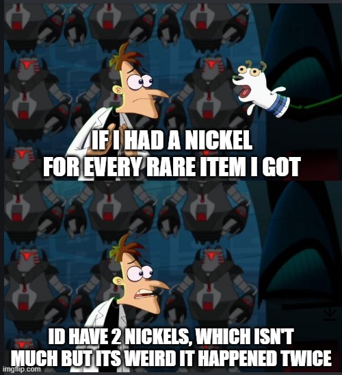 2 nickels | IF I HAD A NICKEL FOR EVERY RARE ITEM I GOT; ID HAVE 2 NICKELS, WHICH ISN'T MUCH BUT ITS WEIRD IT HAPPENED TWICE | image tagged in 2 nickels | made w/ Imgflip meme maker