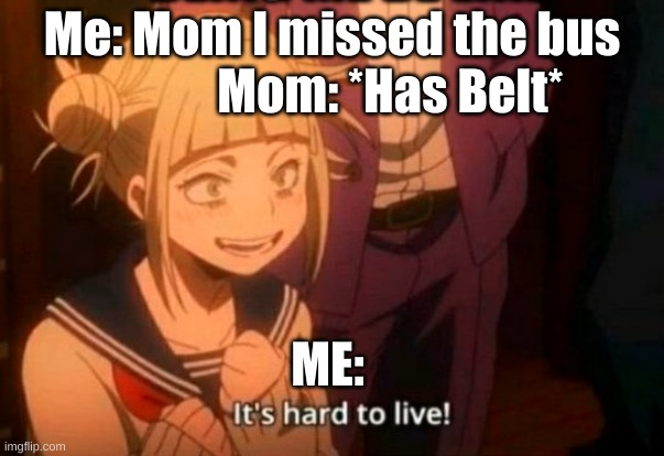 Toga | Me: Mom I missed the bus             Mom: *Has Belt*; ME: | image tagged in himiko toga | made w/ Imgflip meme maker
