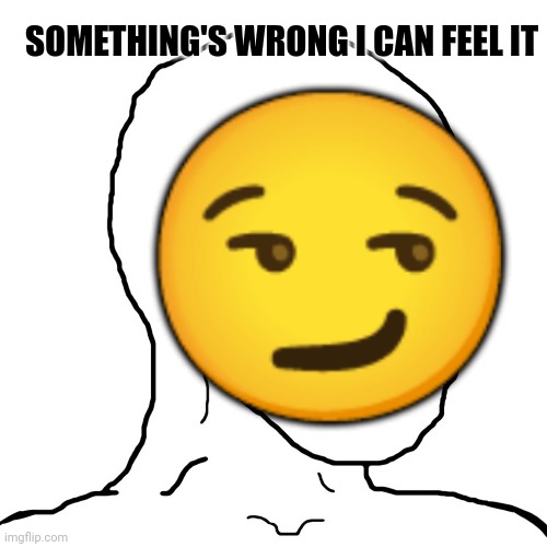 wojak scared | ? SOMETHING'S WRONG I CAN FEEL IT | image tagged in wojak scared | made w/ Imgflip meme maker