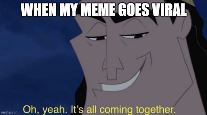 LETS GO | WHEN MY MEME GOES VIRAL | image tagged in it's all coming together | made w/ Imgflip meme maker