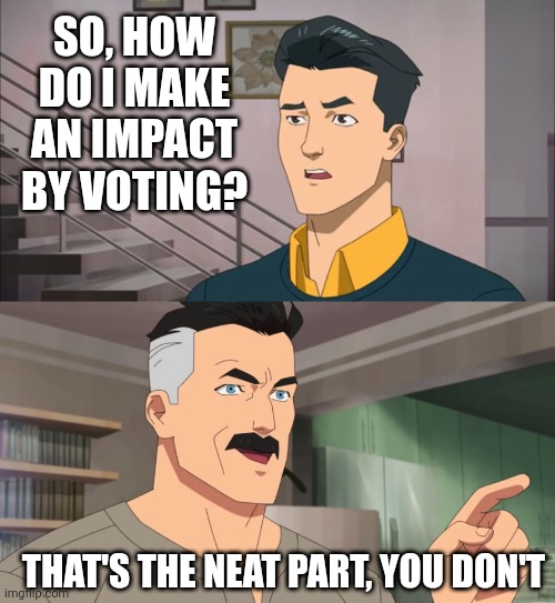 That's the neat part, you don't | SO, HOW DO I MAKE AN IMPACT BY VOTING? THAT'S THE NEAT PART, YOU DON'T | image tagged in that's the neat part you don't | made w/ Imgflip meme maker