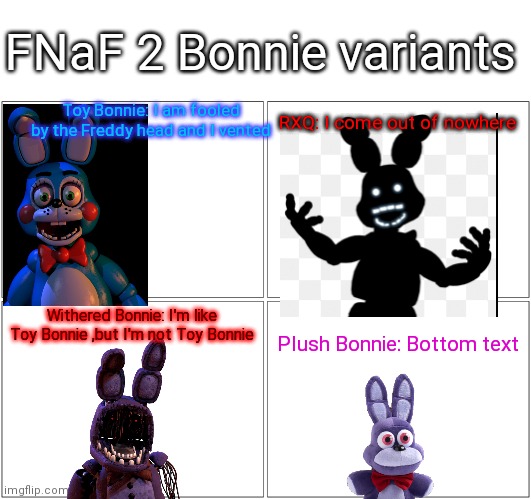FNaF 2 Bonnie Variants | FNaF 2 Bonnie variants; Toy Bonnie: I am fooled by the Freddy head and I vented; RXQ: I come out of nowhere; Withered Bonnie: I'm like Toy Bonnie ,but I'm not Toy Bonnie; Plush Bonnie: Bottom text | image tagged in memes,blank comic panel 2x2,bottom text,bonnie | made w/ Imgflip meme maker