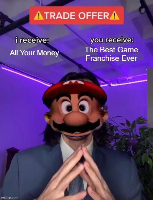 Trade Offer | All Your Money; The Best Game Franchise Ever | image tagged in trade offer | made w/ Imgflip meme maker
