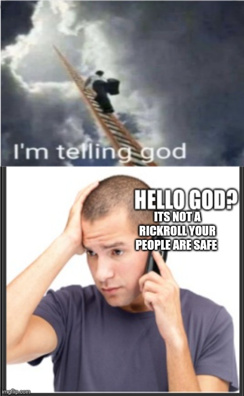I'm telling God hello God | ITS NOT A RICKROLL YOUR PEOPLE ARE SAFE | image tagged in i'm telling god hello god | made w/ Imgflip meme maker