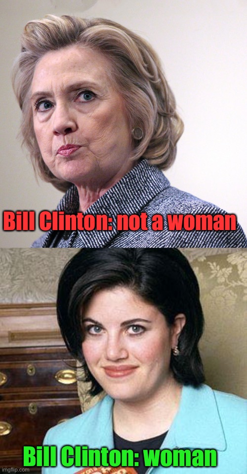 Bill Clinton: not a woman Bill Clinton: woman | image tagged in hillary clinton pissed,monica lewinsky | made w/ Imgflip meme maker