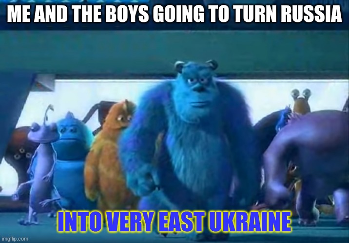 Me and the boys | ME AND THE BOYS GOING TO TURN RUSSIA; INTO VERY EAST UKRAINE | image tagged in me and the boys | made w/ Imgflip meme maker