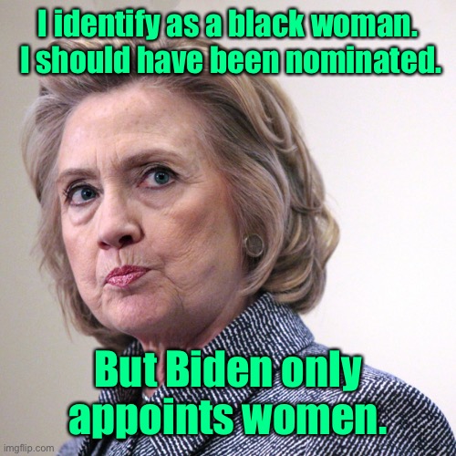 hillary clinton pissed | I identify as a black woman.  I should have been nominated. But Biden only appoints women. | image tagged in hillary clinton pissed | made w/ Imgflip meme maker