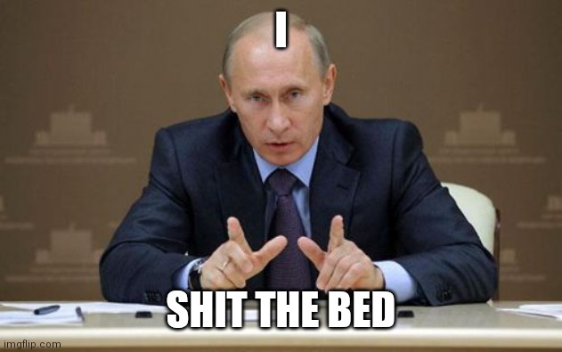 I Shit the Bed -Putin | I; SHIT THE BED | image tagged in memes,vladimir putin | made w/ Imgflip meme maker