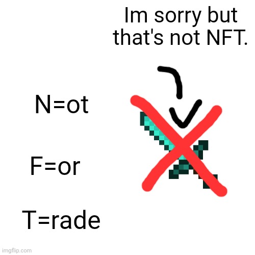 nft | Im sorry but that's not NFT. N=ot; F=or; T=rade | image tagged in memes,blank transparent square,nft,funny,oh wow are you actually reading these tags,stop reading the tags | made w/ Imgflip meme maker