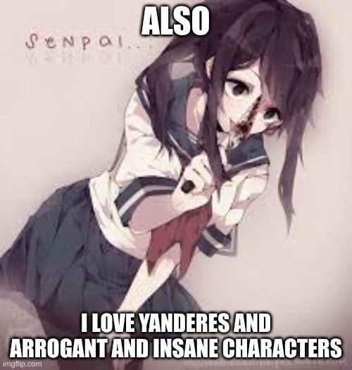 specifically females for some reason | ALSO; I LOVE YANDERES AND ARROGANT AND INSANE CHARACTERS | made w/ Imgflip meme maker