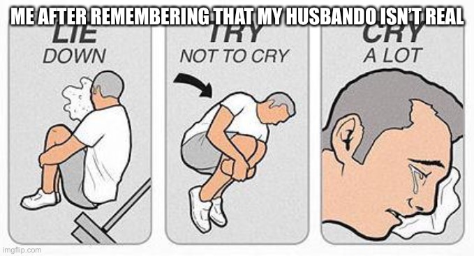 MA8 is pure and wholesome, and I’m quite sad that he isn’t real | ME AFTER REMEMBERING THAT MY HUSBANDO ISN’T REAL | image tagged in cry a lot | made w/ Imgflip meme maker