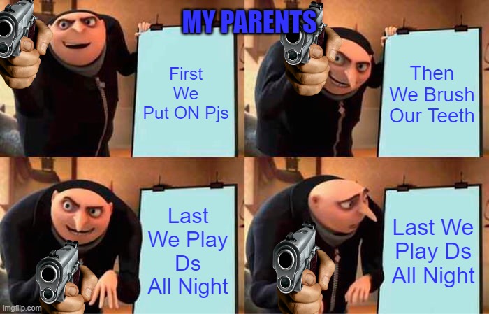Gru's Plan Meme | MY PARENTS; First We Put ON Pjs; Then We Brush Our Teeth; Last We Play Ds All Night; Last We Play Ds All Night | image tagged in memes,gru's plan | made w/ Imgflip meme maker