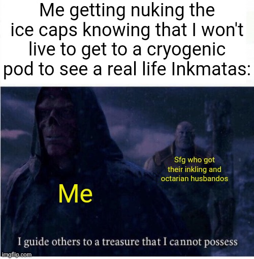 It's a small price to pay for my frens happiness | Me getting nuking the ice caps knowing that I won't live to get to a cryogenic pod to see a real life Inkmatas:; Sfg who got their inkling and octarian husbandos; Me | image tagged in i guide others to a treasure i cannot possess | made w/ Imgflip meme maker