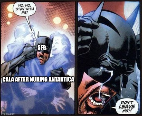 We will always treasure your soul, cala :') | SFG; CALA AFTER NUKING ANTARTICA | image tagged in batman don't leave me | made w/ Imgflip meme maker