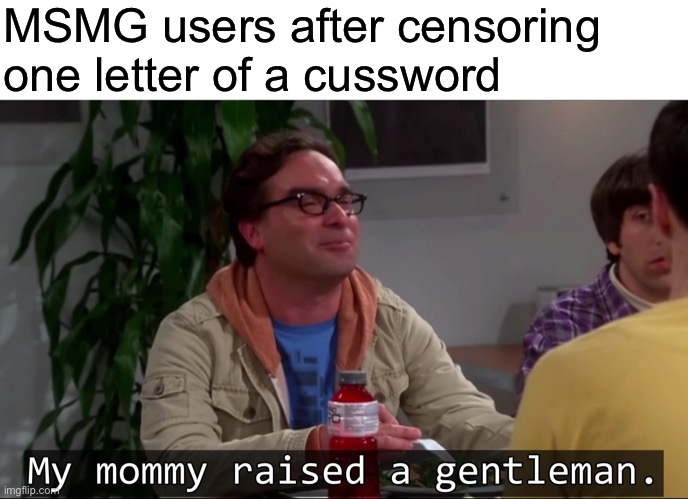 My mommy raised a gentleman | MSMG users after censoring one letter of a cussword | image tagged in my mommy raised a gentleman | made w/ Imgflip meme maker