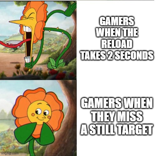 fps games in a nutshell lol |  GAMERS WHEN THE RELOAD TAKES 2 SECONDS; GAMERS WHEN THEY MISS A STILL TARGET | image tagged in cuphead flower,gamers,guns | made w/ Imgflip meme maker
